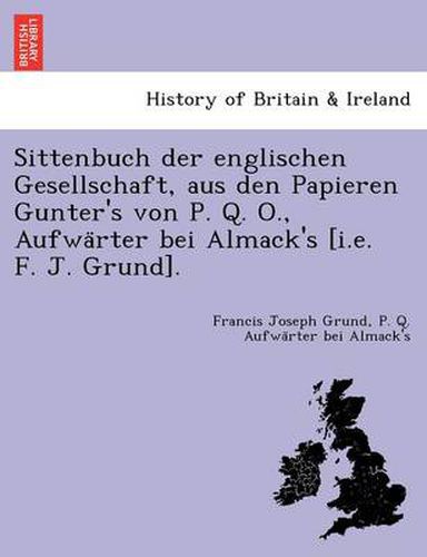 Sittenbuch Der Englischen Gesellschaft, Aus Den Papieren Gunter's Von P. Q. O., Aufwa Rter Bei Almack's [I.E. F. J. Grund].