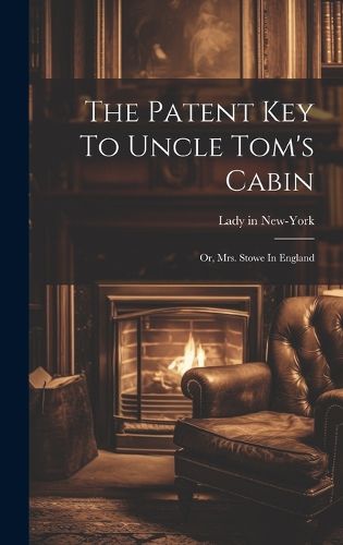 Cover image for The Patent Key To Uncle Tom's Cabin; Or, Mrs. Stowe In England