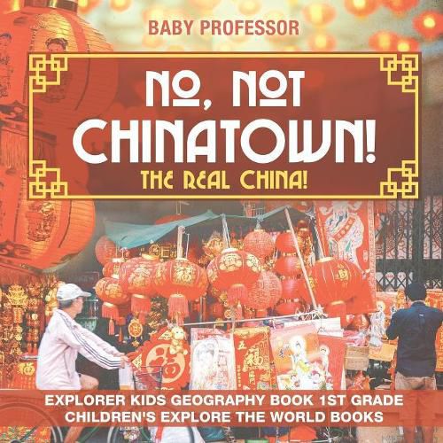 Cover image for No, Not Chinatown! The Real China! Explorer Kids Geography Book 1st Grade Children's Explore the World Books