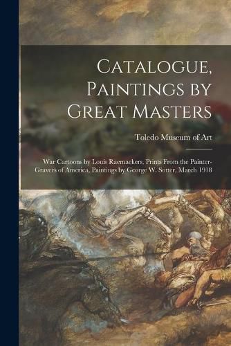 Cover image for Catalogue, Paintings by Great Masters: War Cartoons by Louis Raemaekers, Prints From the Painter-gravers of America, Paintings by George W. Sotter, March 1918
