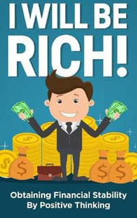 Cover image for I will be rich!: Obtaining financial stability by positive thinking