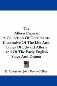 Cover image for The Alleyn Papers: A Collection of Documents Illustrative of the Life and Times of Edward Alleyn and of the Early English Stage and Drama