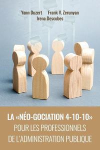 Cover image for La Neo-Gociation 4-10-10 Pour Les Professionnels de l'Administration Publique: Negociation resonnee et raisonnee menant aux accords resilients, solidaires et soutenables