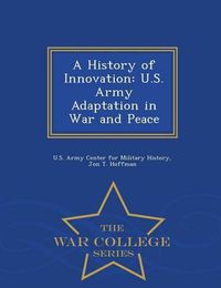 Cover image for A History of Innovation: U.S. Army Adaptation in War and Peace - War College Series