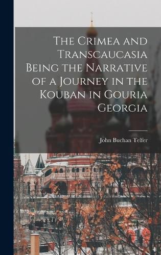 Cover image for The Crimea and Transcaucasia Being the Narrative of a Journey in the Kouban in Gouria Georgia