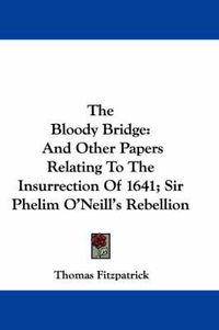 Cover image for The Bloody Bridge: And Other Papers Relating to the Insurrection of 1641; Sir Phelim O'Neill's Rebellion