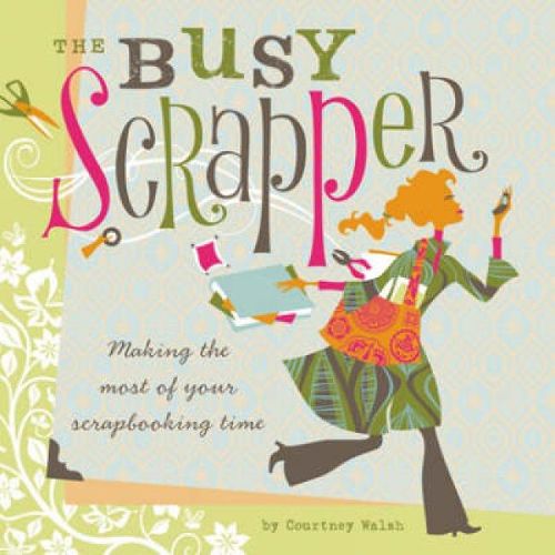 Cover image for The Busy Scrapper: Making the Most of Your Scrapbooking Time