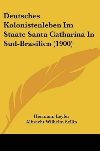 Cover image for Deutsches Kolonistenleben Im Staate Santa Catharina in Sud-Brasilien (1900)