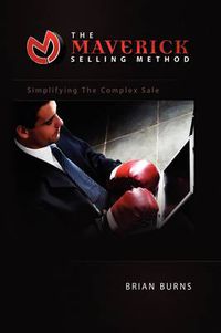 Cover image for The Maverick Selling Method: Simplifying The Complex Sale