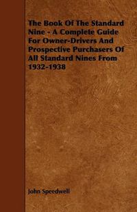 Cover image for The Book Of The Standard Nine - A Complete Guide For Owner-Drivers And Prospective Purchasers Of All Standard Nines From 1932-1938