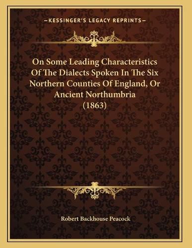 On Some Leading Characteristics of the Dialects Spoken in the Six Northern Counties of England, or Ancient Northumbria (1863)