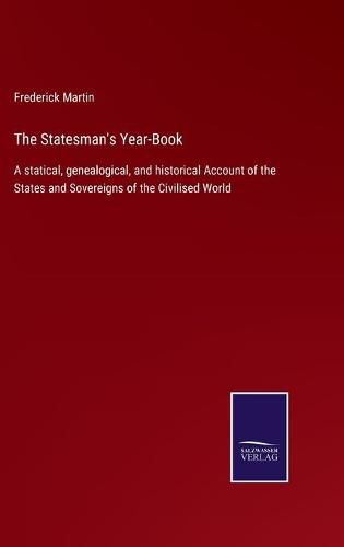 Cover image for The Statesman's Year-Book: A statical, genealogical, and historical Account of the States and Sovereigns of the Civilised World