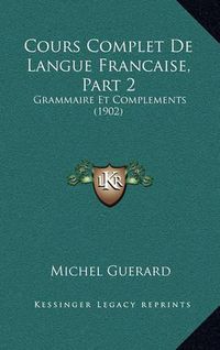 Cover image for Cours Complet de Langue Francaise, Part 2: Grammaire Et Complements (1902)