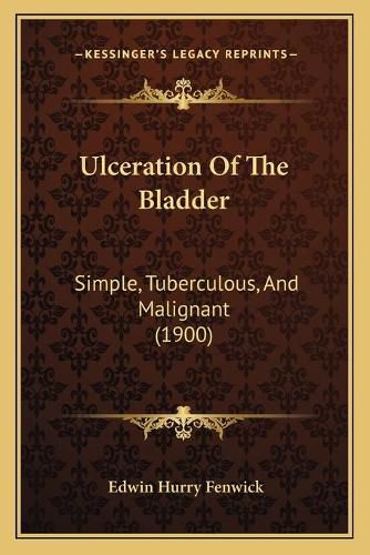 Ulceration of the Bladder: Simple, Tuberculous, and Malignant (1900)