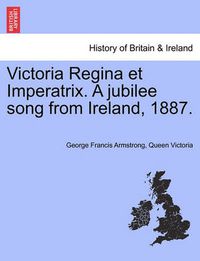 Cover image for Victoria Regina Et Imperatrix. a Jubilee Song from Ireland, 1887.