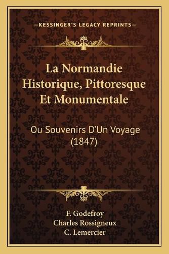 La Normandie Historique, Pittoresque Et Monumentale: Ou Souvenirs D'Un Voyage (1847)