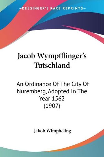 Cover image for Jacob Wympfflinger's Tutschland: An Ordinance of the City of Nuremberg, Adopted in the Year 1562 (1907)