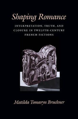 Cover image for Shaping Romance: Interpretation, Truth, and Closure in Twelfth-Century French Fictions