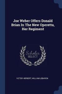 Cover image for Joe Weber Offers Donald Brian in the New Operetta, Her Regiment