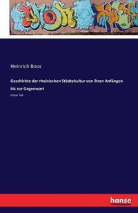 Cover image for Geschichte der rheinischen Stadtekultur von ihren Anfangen bis zur Gegenwart: Erster Teil