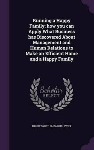 Cover image for Running a Happy Family; How You Can Apply What Business Has Discovered about Management and Human Relations to Make an Efficient Home and a Happy Family