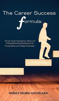 Cover image for The Career Success Formula: Proven Career Development Advice and Finding Rewarding Employment for Young Adults and College Graduates