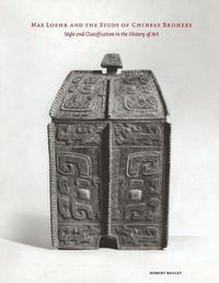 Cover image for Max Loehr and the Study of Chinese Bronzes: Style and Classification in the History of Art