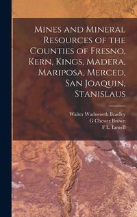 Cover image for Mines and Mineral Resources of the Counties of Fresno, Kern, Kings, Madera, Mariposa, Merced, San Joaquin, Stanislaus