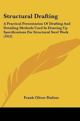 Cover image for Structural Drafting: A Practical Presentation of Drafting and Detailing Methods Used in Drawing Up Specifications for Structural Steel Work (1913)