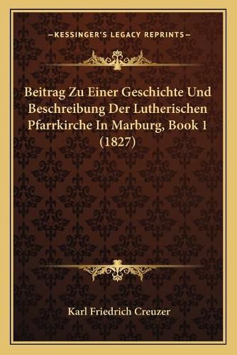 Cover image for Beitrag Zu Einer Geschichte Und Beschreibung Der Lutherischen Pfarrkirche in Marburg, Book 1 (1827)