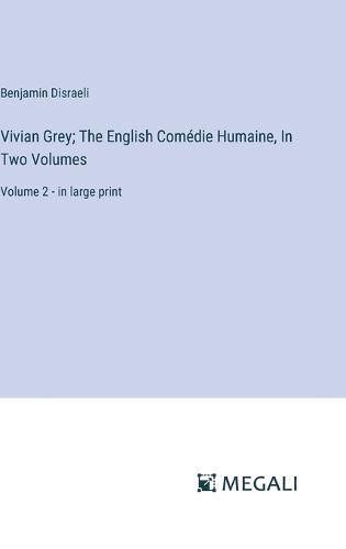 Vivian Grey; The English Comedie Humaine, In Two Volumes