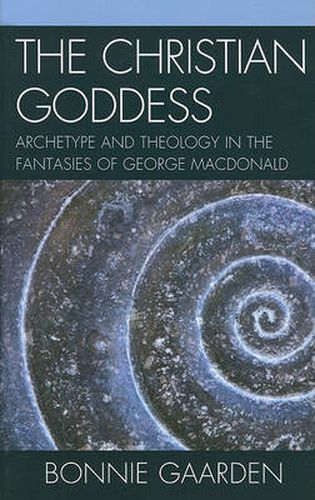 Cover image for The Christian Goddess: Archetype and Theology in the Fantasies of George MacDonald