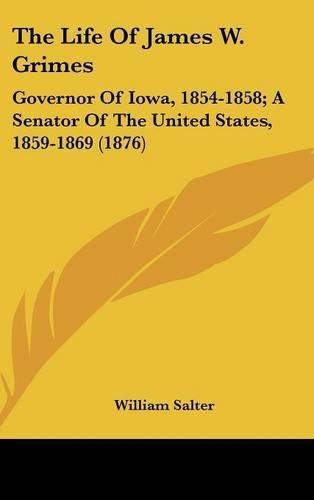 The Life of James W. Grimes: Governor of Iowa, 1854-1858; A Senator of the United States, 1859-1869 (1876)
