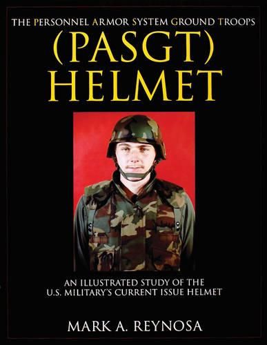 Cover image for The Personnel Armor System Ground Troops (PASGT) Helmet: An Illustrated Study of the US Military Current Issue Helmet
