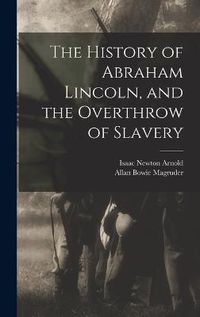 Cover image for The History of Abraham Lincoln, and the Overthrow of Slavery