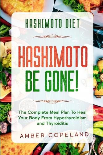 Cover image for Hashimoto Diet: HASHIMOTO BE GONE! - The Complete Meal Plan To Heal Your Body From Hypothyroidism and Thyroiditis