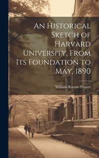 Cover image for An Historical Sketch of Harvard University, From Its Foundation to May, 1890