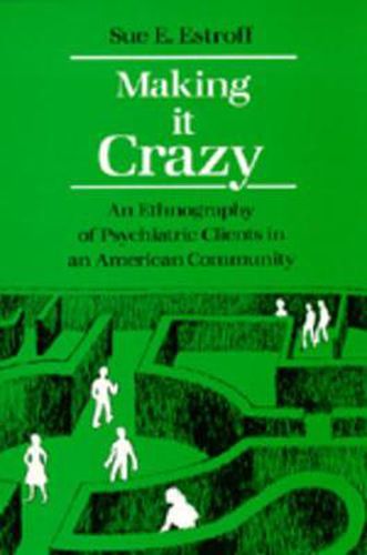 Cover image for Making It Crazy: An Ethnography of Psychiatric Clients in an American Community