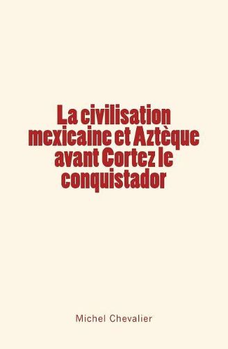 La civilisation mexicaine et Azteque avant Cortez le conquistador