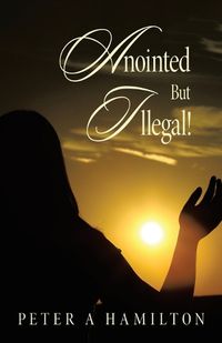 Cover image for Anointed But Illegal!