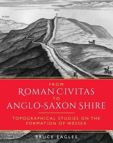 Cover image for From Roman Civitas to Anglo-Saxon Shire: Topographical Studies on the Formation of Wessex