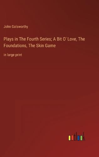 Cover image for Plays in The Fourth Series; A Bit O' Love, The Foundations, The Skin Game