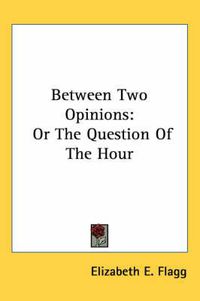 Cover image for Between Two Opinions: Or the Question of the Hour