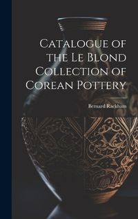 Cover image for Catalogue of the Le Blond Collection of Corean Pottery