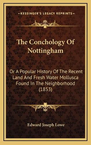 The Conchology of Nottingham: Or a Popular History of the Recent Land and Fresh Water Mollusca Found in the Neighborhood (1853)