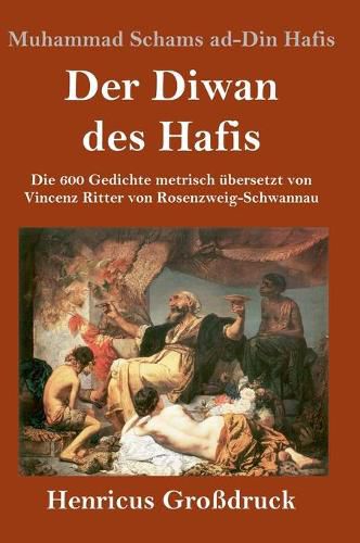 Cover image for Der Diwan des Hafis (Grossdruck): Die 600 Gedichte metrisch ubersetzt von Vincenz Ritter von Rosenzweig-Schwannau