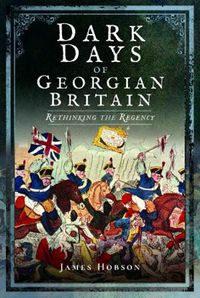 Cover image for Dark Days of Georgian Britain: Rethinking the Regency