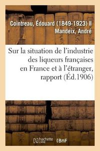 Cover image for Rapport Special Sur La Situation de l'Industrie Des Liqueurs Francaises En France Et A l'Etranger