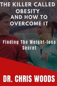 Cover image for The Killer Called Obesity and How to Overcome It: Finding the Weight-loss secret