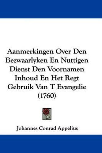 Cover image for Aanmerkingen Over Den Bezwaarlyken En Nuttigen Dienst Den Voornamen Inhoud En Het Regt Gebruik Van T Evangelie (1760)